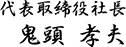 代表取締役社長　鬼頭孝夫